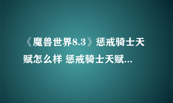 《魔兽世界8.3》惩戒骑士天赋怎么样 惩戒骑士天赋加点攻略