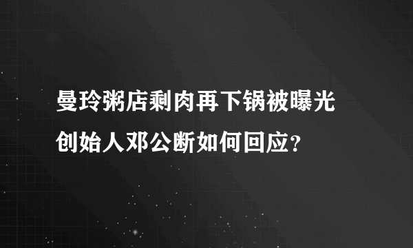 曼玲粥店剩肉再下锅被曝光 创始人邓公断如何回应？