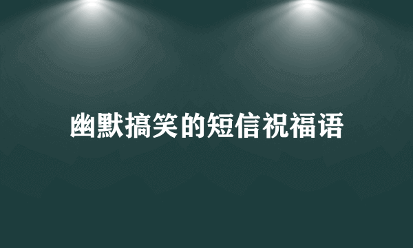 幽默搞笑的短信祝福语