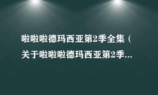 啦啦啦德玛西亚第2季全集（关于啦啦啦德玛西亚第2季全集的介绍）