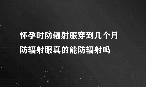 怀孕时防辐射服穿到几个月 防辐射服真的能防辐射吗