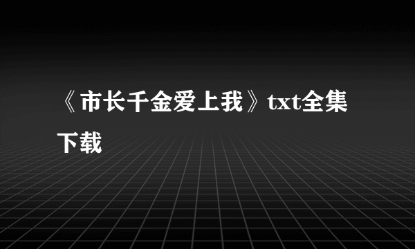 《市长千金爱上我》txt全集下载