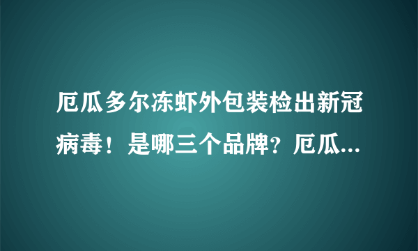 厄瓜多尔冻虾外包装检出新冠病毒！是哪三个品牌？厄瓜多尔冻虾还能吃吗？