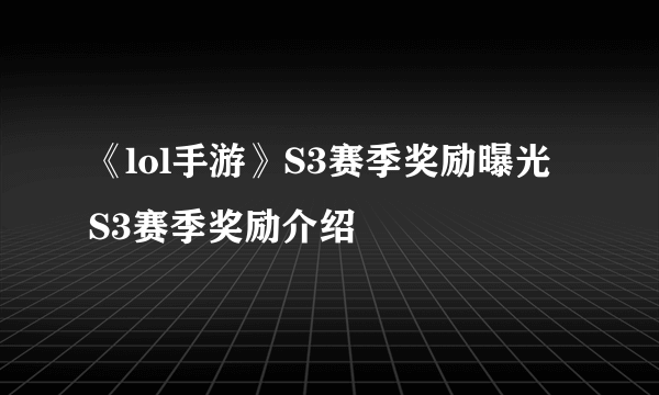 《lol手游》S3赛季奖励曝光 S3赛季奖励介绍