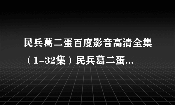 民兵葛二蛋百度影音高清全集（1-32集）民兵葛二蛋全集在线观看/迅雷下载地址