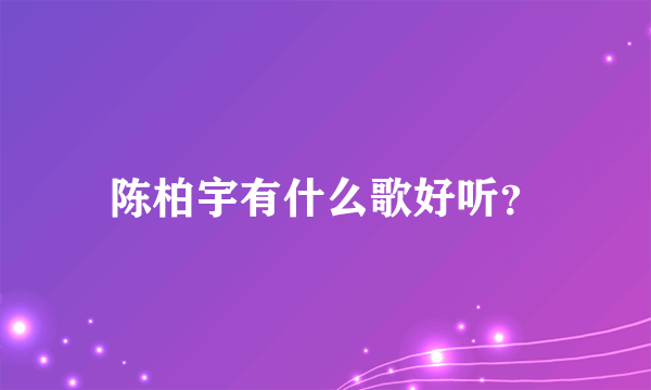 陈柏宇有什么歌好听？