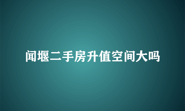 闻堰二手房升值空间大吗