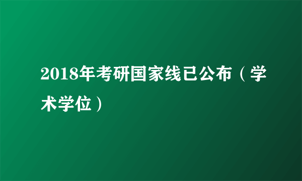 2018年考研国家线已公布（学术学位）