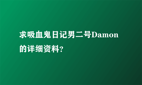 求吸血鬼日记男二号Damon的详细资料？