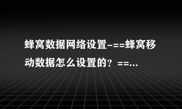 蜂窝数据网络设置-==蜂窝移动数据怎么设置的？==蜂窝移动数？