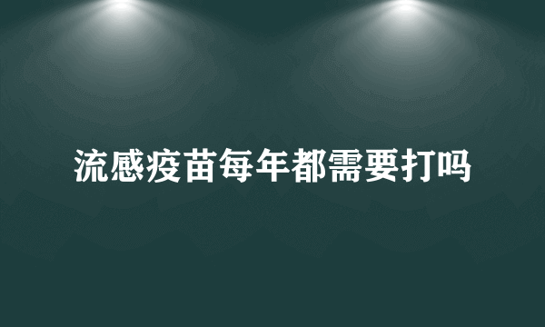 流感疫苗每年都需要打吗