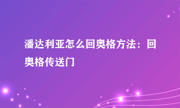 潘达利亚怎么回奥格方法：回奥格传送门