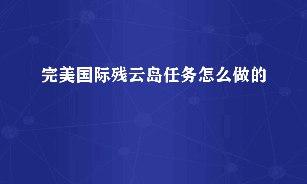 完美国际残云岛任务怎么做的