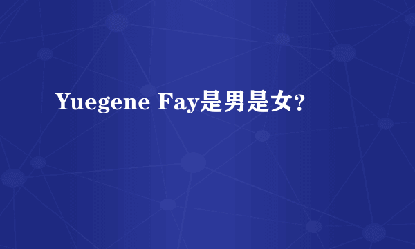 Yuegene Fay是男是女？