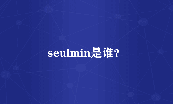 seulmin是谁？