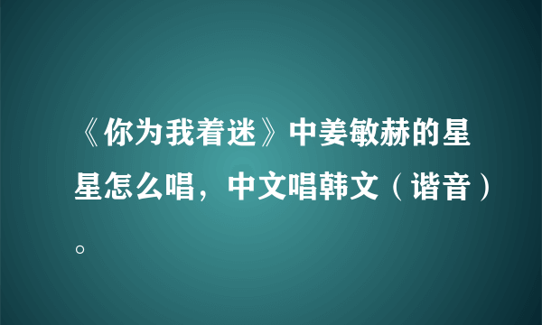 《你为我着迷》中姜敏赫的星星怎么唱，中文唱韩文（谐音）。