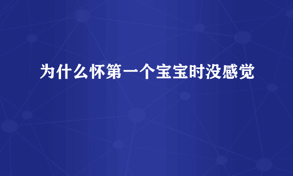 为什么怀第一个宝宝时没感觉