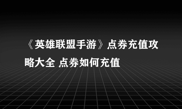 《英雄联盟手游》点券充值攻略大全 点券如何充值