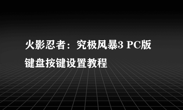 火影忍者：究极风暴3 PC版 键盘按键设置教程