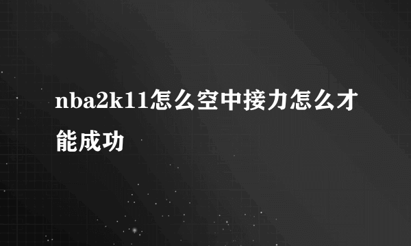 nba2k11怎么空中接力怎么才能成功