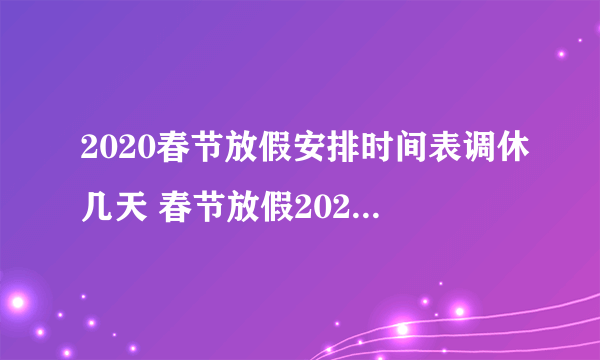 2020春节放假安排时间表调休几天 春节放假2020调休安排