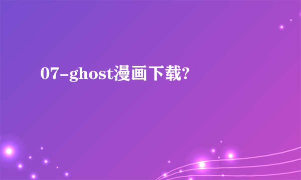 07-ghost漫画下载?