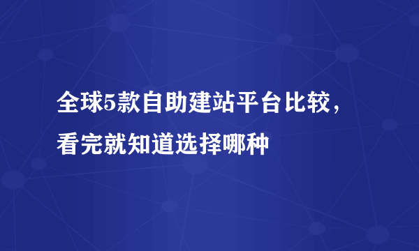 全球5款自助建站平台比较，看完就知道选择哪种