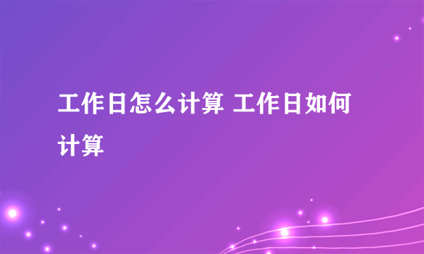 工作日怎么计算 工作日如何计算