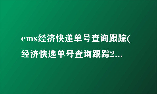 ems经济快递单号查询跟踪(经济快递单号查询跟踪229732624113)