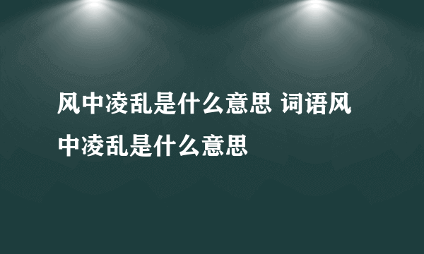 风中凌乱是什么意思 词语风中凌乱是什么意思