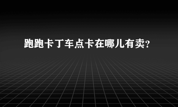 跑跑卡丁车点卡在哪儿有卖？