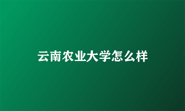 云南农业大学怎么样