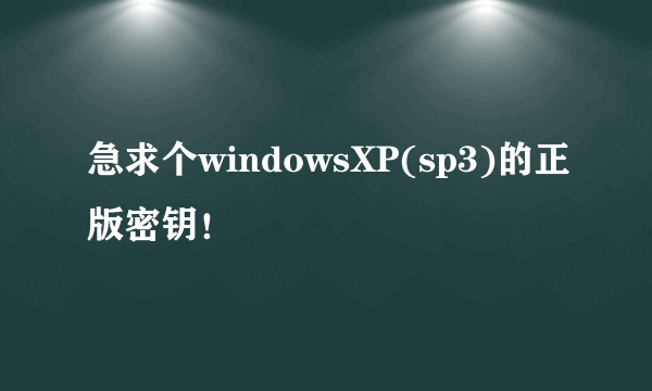 急求个windowsXP(sp3)的正版密钥！