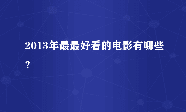 2013年最最好看的电影有哪些？