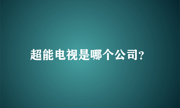 超能电视是哪个公司？