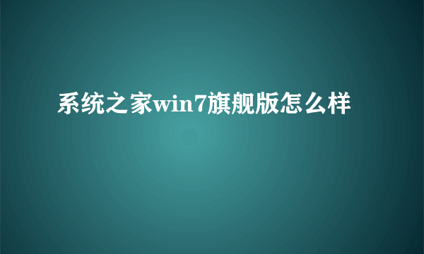 系统之家win7旗舰版怎么样