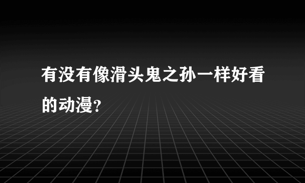 有没有像滑头鬼之孙一样好看的动漫？