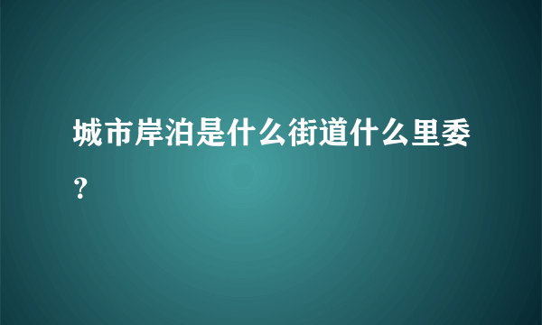 城市岸泊是什么街道什么里委？