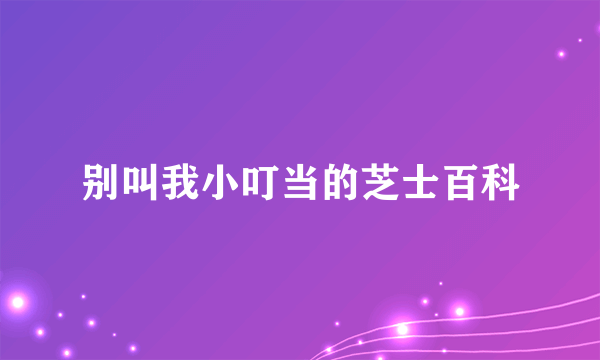 别叫我小叮当的芝士百科