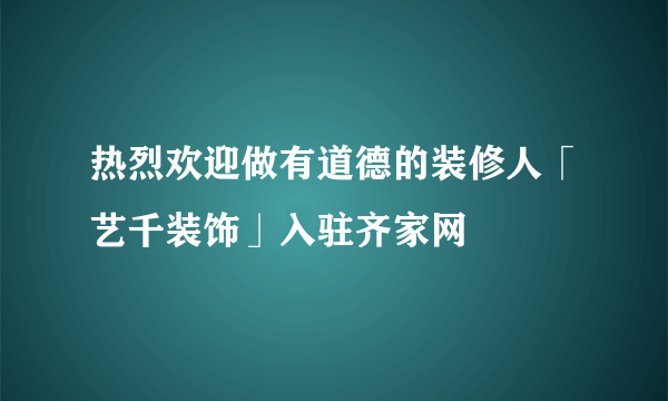 热烈欢迎做有道德的装修人「艺千装饰」入驻齐家网