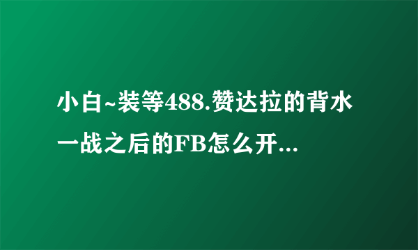 小白~装等488.赞达拉的背水一战之后的FB怎么开启不了?提示说没有完成所需的成就。求解~~~~~~~~~~~