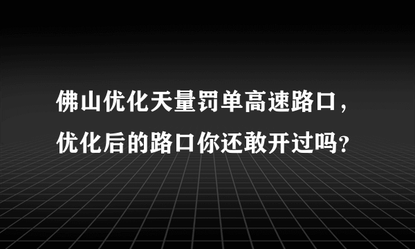 佛山优化天量罚单高速路口，优化后的路口你还敢开过吗？