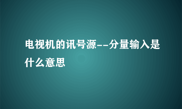 电视机的讯号源--分量输入是什么意思