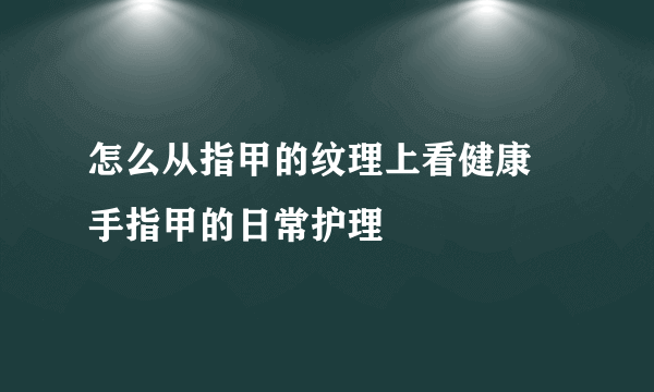 怎么从指甲的纹理上看健康 手指甲的日常护理