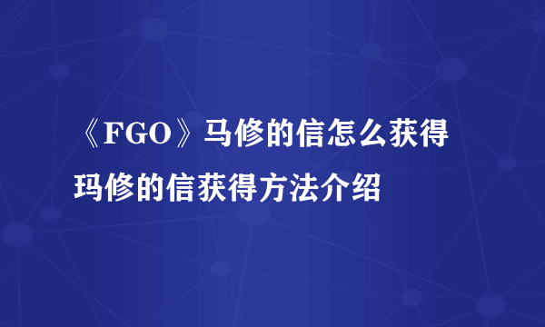 《FGO》马修的信怎么获得 玛修的信获得方法介绍