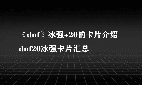 《dnf》冰强+20的卡片介绍 dnf20冰强卡片汇总