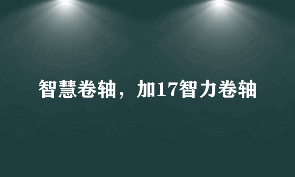 智慧卷轴，加17智力卷轴