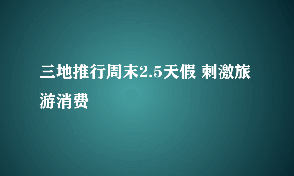 三地推行周末2.5天假 刺激旅游消费