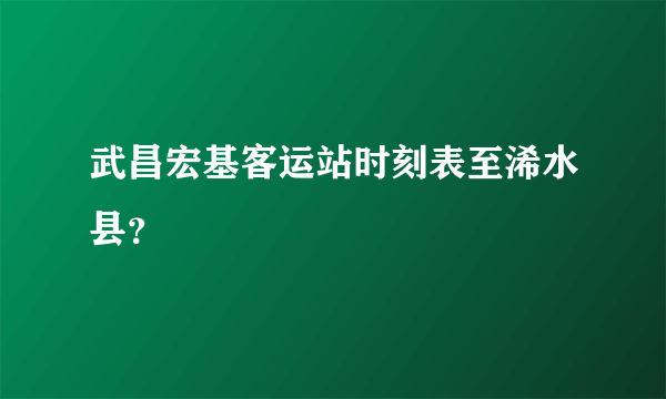 武昌宏基客运站时刻表至浠水县？