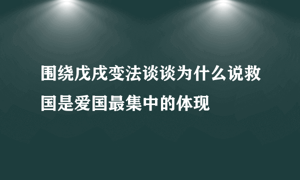 围绕戊戌变法谈谈为什么说救国是爱国最集中的体现